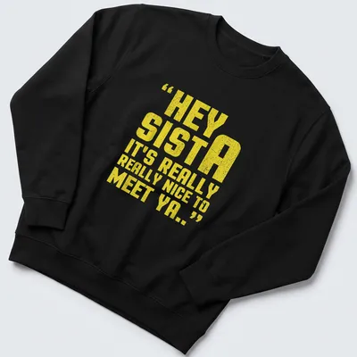 Bold typography t-shirt with the quote Hey Sista It's Really Really Nice To Meet Ya.. in yellow and white. — printed on a unisex sweatshirt