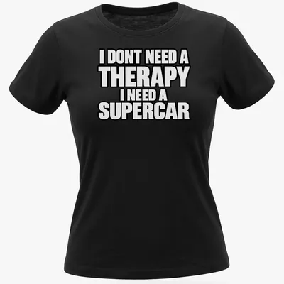 Bold typography t-shirt with the text I DONT NEED A THERAPY I NEED A SUPERCAR on a black background — printed on a women's shirt