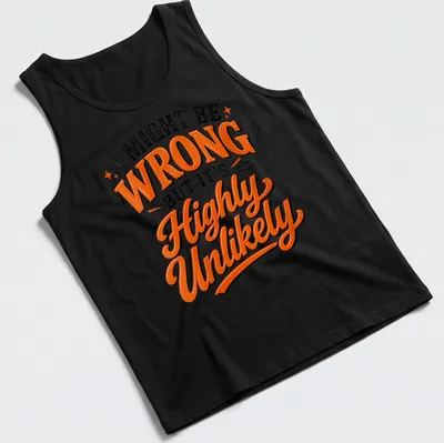 Bold typography shirt with the text: I MIGHT BE WRONG BUT IT'S HIGHLY UNLIKELY in black, orange, and white. — printed on a tank top