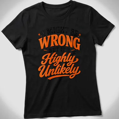 Bold typography shirt with the text: I MIGHT BE WRONG BUT IT'S HIGHLY UNLIKELY in black, orange, and white. — printed on a women's shirt