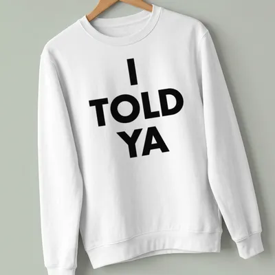 Bold typography t-shirt with the text 'I TOLD YA' in black and white — printed on a unisex sweatshirt
