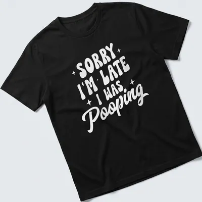 Sarcastic t-shirt with a humorous saying about being late due to pooping