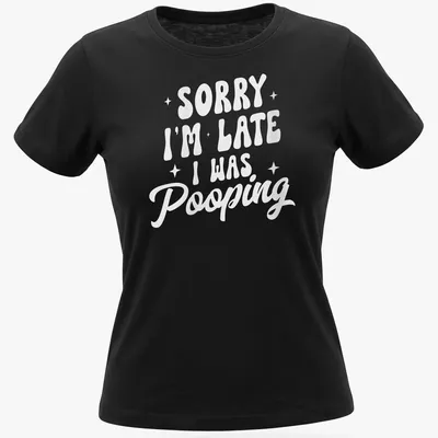 Sarcastic t-shirt with a humorous saying about being late due to pooping — printed on a women's shirt