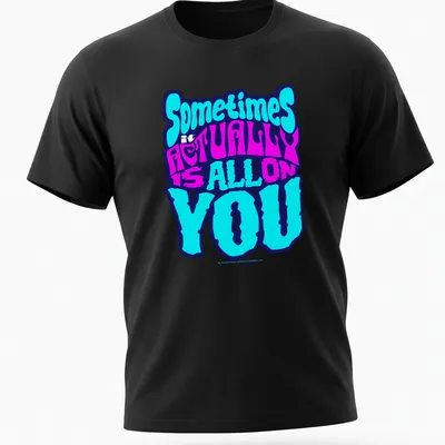Bold colorful t-shirt with the phrase 'Sometimes it ACTUALLY is ALL ON YOU'