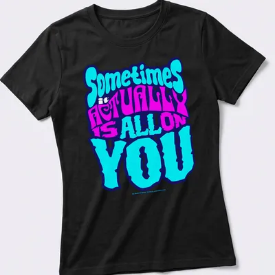 Bold colorful t-shirt with the phrase 'Sometimes it ACTUALLY is ALL ON YOU' — printed on a women's shirt