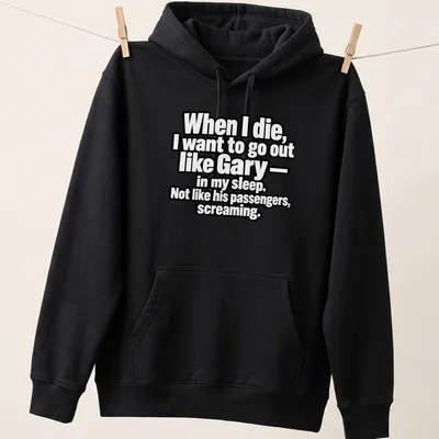 Bold typography shirt with dark humor quote about dying like Gary — printed on a unisex hoodie