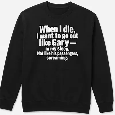 Bold typography shirt with dark humor quote about dying like Gary — printed on a unisex sweatshirt