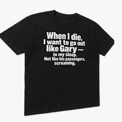 Bold typography shirt with dark humor quote about dying like Gary — printed on a unisex t-shirt (angled view)